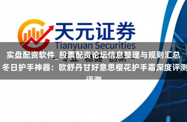 实盘配资软件_股票配资论坛信息整理与规则汇总 冬日护手神器：欧舒丹甘好意思樱花护手霜深度评测