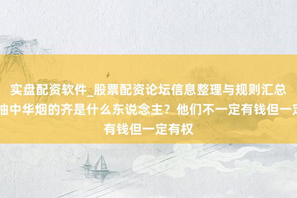 实盘配资软件_股票配资论坛信息整理与规则汇总 泛泛抽中华烟的齐是什么东说念主？他们不一定有钱但一定有权