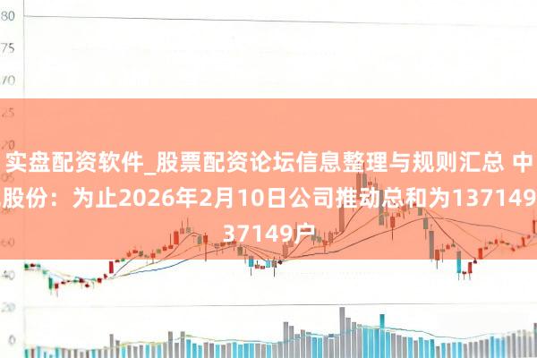 实盘配资软件_股票配资论坛信息整理与规则汇总 中色股份：为止2026年2月10日公司推动总和为137149户