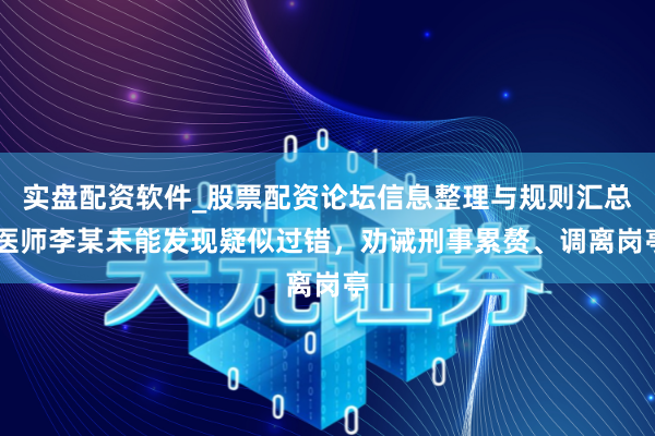 实盘配资软件_股票配资论坛信息整理与规则汇总 医师李某未能发现疑似过错，劝诫刑事累赘、调离岗亭