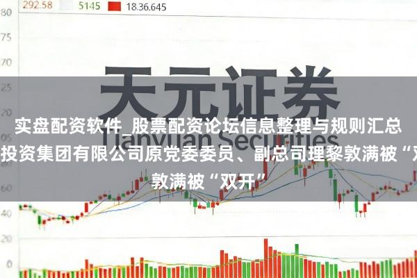 实盘配资软件_股票配资论坛信息整理与规则汇总 广西投资集团有限公司原党委委员、副总司理黎敦满被“双开”