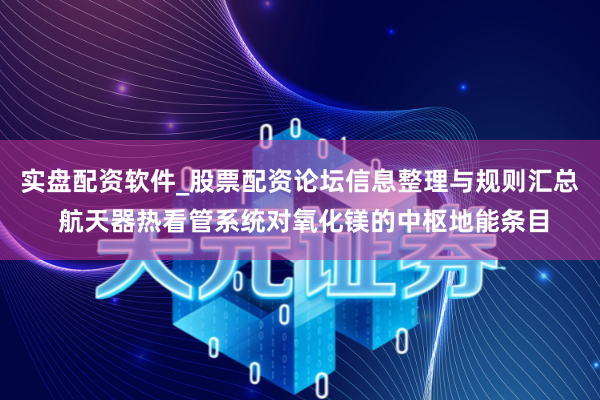 实盘配资软件_股票配资论坛信息整理与规则汇总 航天器热看管系统对氧化镁的中枢地能条目