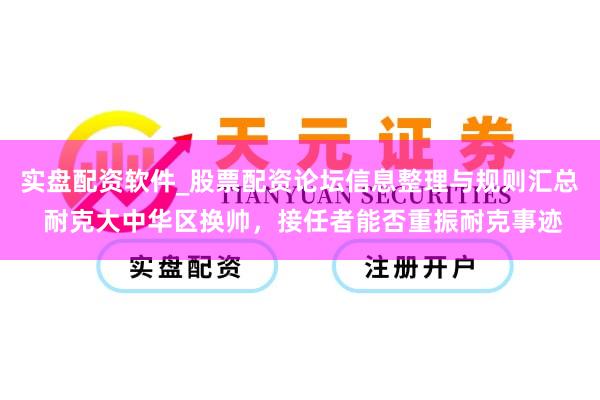 实盘配资软件_股票配资论坛信息整理与规则汇总 耐克大中华区换帅，接任者能否重振耐克事迹