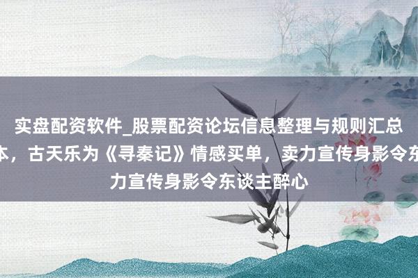 实盘配资软件_股票配资论坛信息整理与规则汇总 差1亿回本，古天乐为《寻秦记》情感买单，卖力宣传身影令东谈主醉心