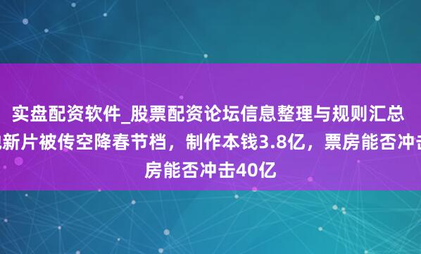 实盘配资软件_股票配资论坛信息整理与规则汇总 周星驰新片被传空降春节档,制作本钱3.8亿,票房能否冲击40亿