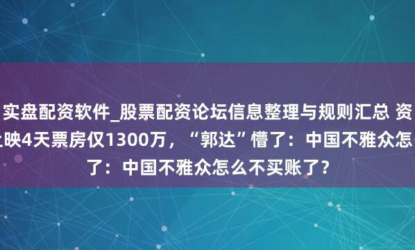 实盘配资软件_股票配资论坛信息整理与规则汇总 资本3.5亿,上映4天票房仅1300万,“郭达”懵了:中国不雅众怎么不买账了?