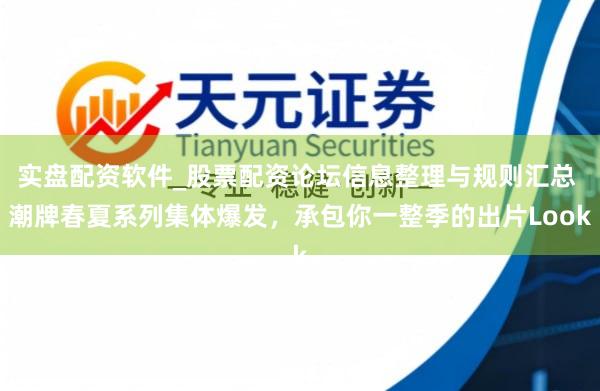 实盘配资软件_股票配资论坛信息整理与规则汇总 潮牌春夏系列集体爆发，承包你一整季的出片Look
