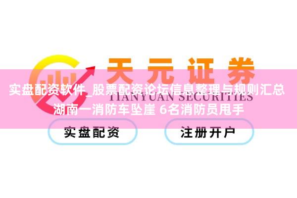 实盘配资软件_股票配资论坛信息整理与规则汇总 湖南一消防车坠崖 6名消防员甩手