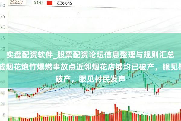 实盘配资软件_股票配资论坛信息整理与规则汇总 湖北宜城烟花炮竹爆燃事故点近邻烟花店铺均已破产,眼见村民发声