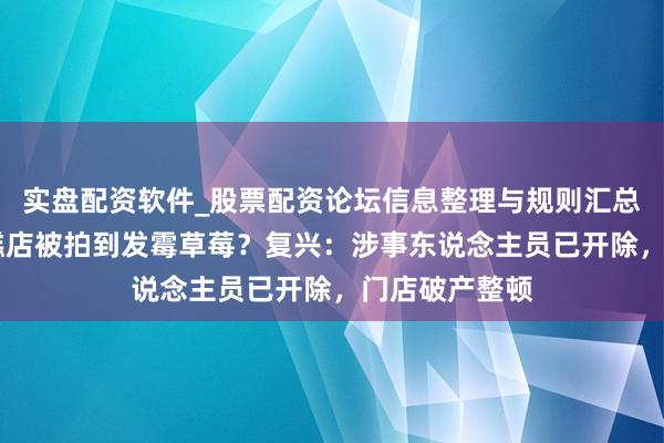 实盘配资软件_股票配资论坛信息整理与规则汇总 上海网红蛋糕店被拍到发霉草莓?复兴:涉事东说念主员已开除,门店破产整顿