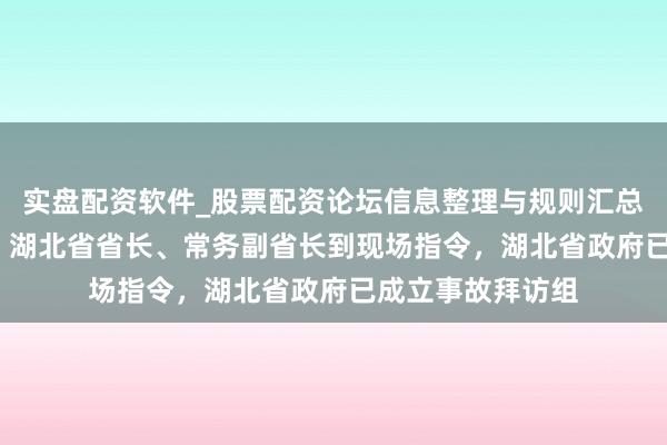 实盘配资软件_股票配资论坛信息整理与规则汇总 12东谈主遭难！湖北省省长、常务副省长到现场指令，湖北省政府已成立事故拜访组