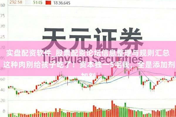 实盘配资软件_股票配资论坛信息整理与规则汇总 这种肉别给孩子吃了!资本独一5毛钱,全是添加剂