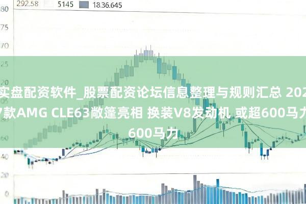 实盘配资软件_股票配资论坛信息整理与规则汇总 2027款AMG CLE63敞篷亮相 换装V8发动机 或超600马力
