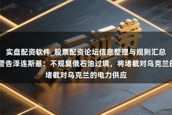 实盘配资软件_股票配资论坛信息整理与规则汇总 斯洛伐克警告泽连斯基：不规复俄石油过境，将堵截对乌克兰的电力供应