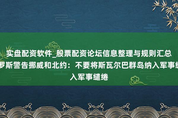 实盘配资软件_股票配资论坛信息整理与规则汇总 俄罗斯警告挪威和北约：不要将斯瓦尔巴群岛纳入军事缱绻