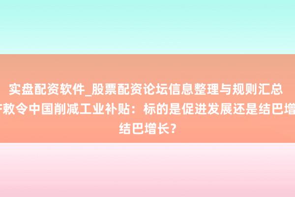实盘配资软件_股票配资论坛信息整理与规则汇总 IMF敕令中国削减工业补贴：标的是促进发展还是结巴增长？