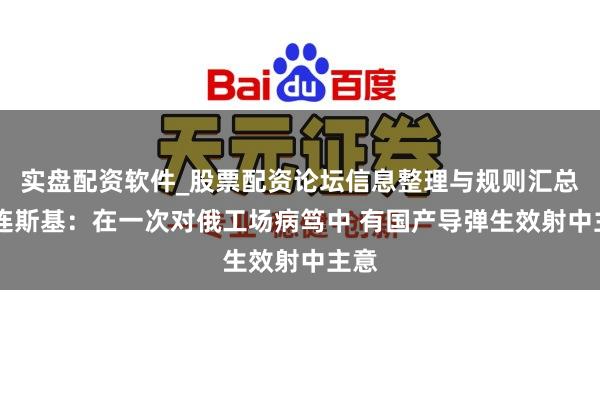 实盘配资软件_股票配资论坛信息整理与规则汇总 泽连斯基:在一次对俄工场病笃中 有国产导弹生效射中主意