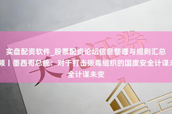 实盘配资软件_股票配资论坛信息整理与规则汇总 视频丨墨西哥总统：对于打击贩毒组织的国度安全计谋未变