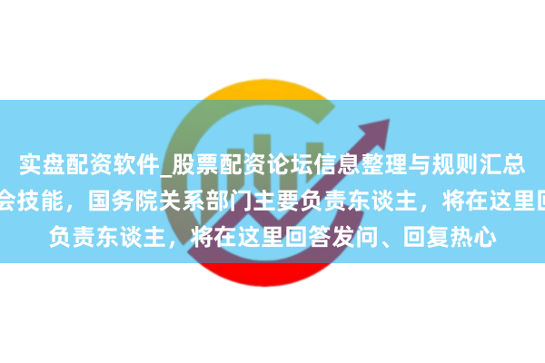 实盘配资软件_股票配资论坛信息整理与规则汇总 清雅启用！世界两会技能，国务院关系部门主要负责东谈主，将在这里回答发问、回复热心