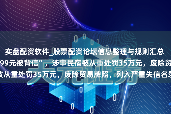 实盘配资软件_股票配资论坛信息整理与规则汇总 “春节预定三亚民宿8499元被背信”，涉事民宿被从重处罚35万元，废除贸易牌照，列入严重失信名录
