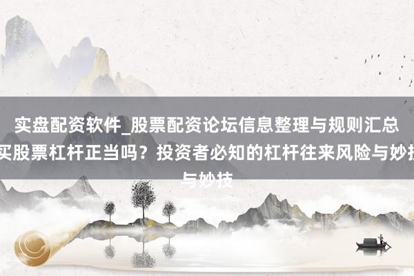 实盘配资软件_股票配资论坛信息整理与规则汇总 买股票杠杆正当吗？投资者必知的杠杆往来风险与妙技