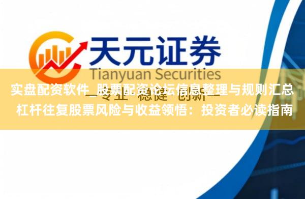 实盘配资软件_股票配资论坛信息整理与规则汇总 杠杆往复股票风险与收益领悟：投资者必读指南