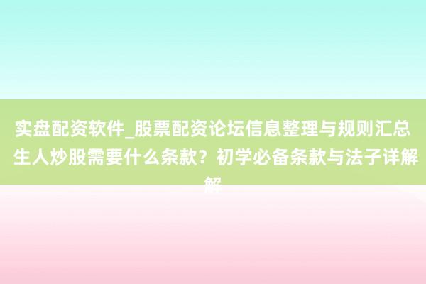 实盘配资软件_股票配资论坛信息整理与规则汇总 生人炒股需要什么条款?初学必备条款与法子详解
