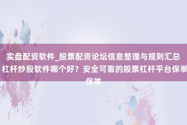 实盘配资软件_股票配资论坛信息整理与规则汇总 杠杆炒股软件哪个好？安全可靠的股票杠杆平台保举