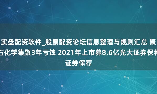 实盘配资软件_股票配资论坛信息整理与规则汇总 聚石化学集聚3年亏蚀 2021年上市募8.6亿光大证券保荐