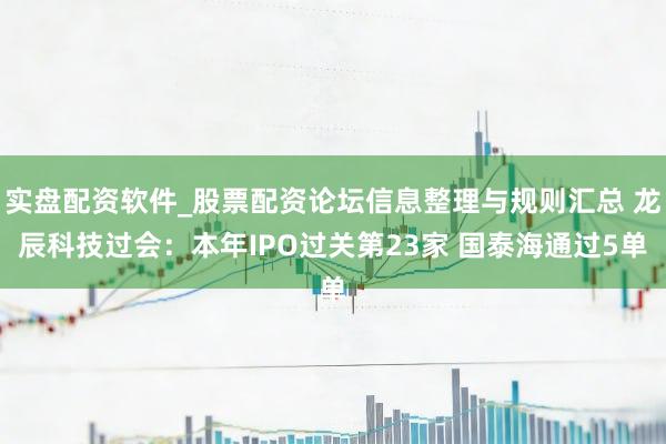 实盘配资软件_股票配资论坛信息整理与规则汇总 龙辰科技过会：本年IPO过关第23家 国泰海通过5单