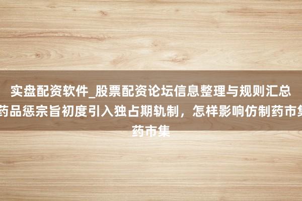 实盘配资软件_股票配资论坛信息整理与规则汇总 药品惩宗旨初度引入独占期轨制,怎样影响仿制药市集