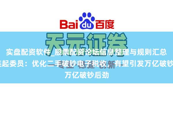 实盘配资软件_股票配资论坛信息整理与规则汇总 张连起委员:优化二手破钞电子税收,有望引发万亿破钞后劲