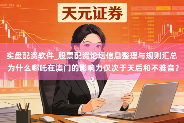 实盘配资软件_股票配资论坛信息整理与规则汇总 为什么哪吒在澳门的影响力仅次于天后和不雅音?
