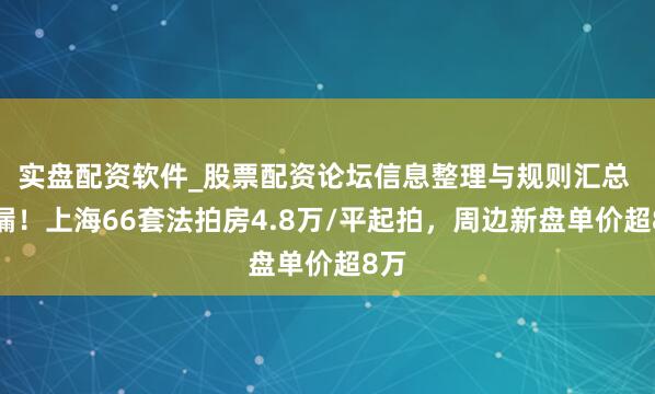 实盘配资软件_股票配资论坛信息整理与规则汇总 捡漏！上海66套法拍房4.8万/平起拍，周边新盘单价超8万