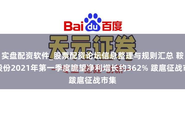 实盘配资软件_股票配资论坛信息整理与规则汇总 鞍钢股份2021年第一季度瞻望净利增长约362% 跋扈征战市集