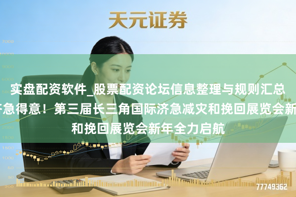 实盘配资软件_股票配资论坛信息整理与规则汇总 再掀安全济急得意!第三届长三角国际济急减灾和挽回展览会新年全力启航