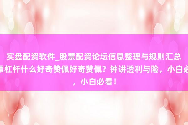 实盘配资软件_股票配资论坛信息整理与规则汇总 股票杠杆什么好奇赞佩好奇赞佩？钟讲透利与险，小白必看！