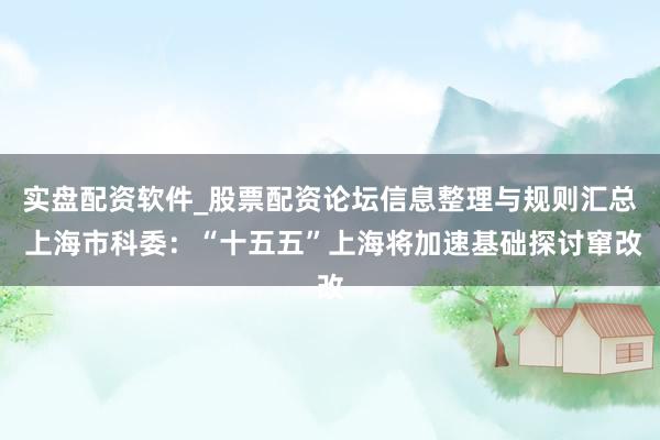 实盘配资软件_股票配资论坛信息整理与规则汇总 上海市科委：“十五五”上海将加速基础探讨窜改
