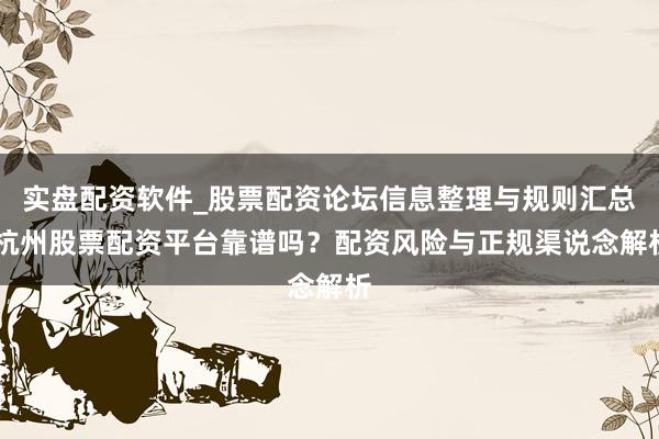 实盘配资软件_股票配资论坛信息整理与规则汇总 杭州股票配资平台靠谱吗？配资风险与正规渠说念解析