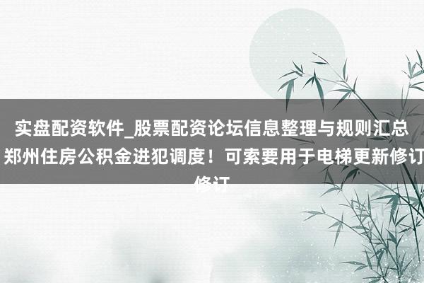 实盘配资软件_股票配资论坛信息整理与规则汇总 郑州住房公积金进犯调度！可索要用于电梯更新修订