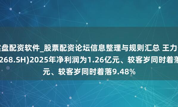 实盘配资软件_股票配资论坛信息整理与规则汇总 王力安防(605268.SH)2025年净利润为1.26亿元、较客岁同时着落9.48%