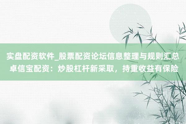 实盘配资软件_股票配资论坛信息整理与规则汇总 卓信宝配资：炒股杠杆新采取，持重收益有保险