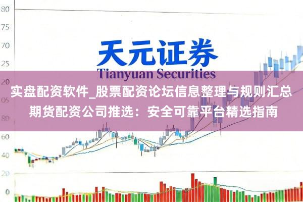 实盘配资软件_股票配资论坛信息整理与规则汇总 期货配资公司推选：安全可靠平台精选指南