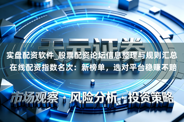 实盘配资软件_股票配资论坛信息整理与规则汇总 在线配资指数名次：新榜单，选对平台稳赚不赔