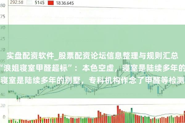 实盘配资软件_股票配资论坛信息整理与规则汇总 《乘风2026》恢复“浪姐寝室甲醛超标”：本色空虚，寝室是陆续多年的别墅，专科机构作念了甲醛等检测，效力及格