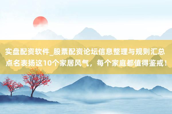 实盘配资软件_股票配资论坛信息整理与规则汇总 点名表扬这10个家居风气，每个家庭都值得鉴戒！