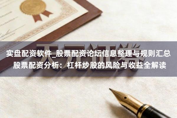 实盘配资软件_股票配资论坛信息整理与规则汇总 股票配资分析：杠杆炒股的风险与收益全解读