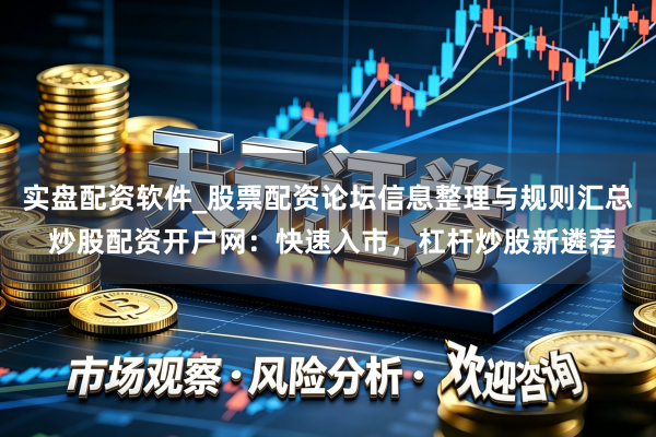实盘配资软件_股票配资论坛信息整理与规则汇总 炒股配资开户网：快速入市，杠杆炒股新遴荐