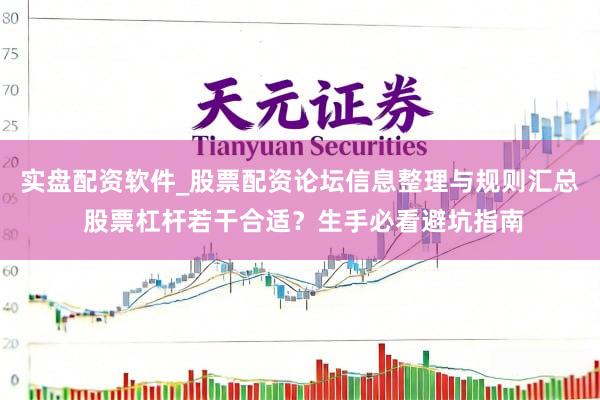 实盘配资软件_股票配资论坛信息整理与规则汇总 股票杠杆若干合适？生手必看避坑指南
