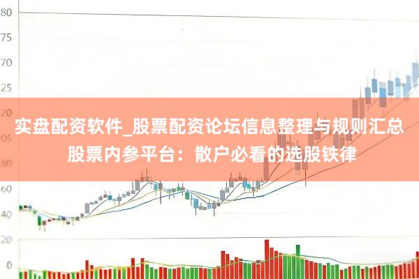 实盘配资软件_股票配资论坛信息整理与规则汇总 股票内参平台：散户必看的选股铁律
